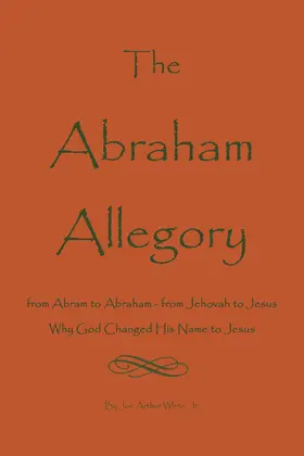 Joe A. White / Jr. |  Abraham Allegory: Why God Changed His Name to Jesus | eBook | Sack Fachmedien