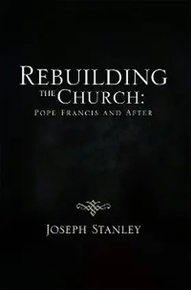 Stanley |  Rebuilding the Church: Pope  Francis and  After | eBook | Sack Fachmedien
