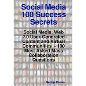 Brown |  Social Media 100 Success Secrets: Social Media, Web 2.0 User-Generated Content and Virtual Communities  - 100   Most Asked Mass Collaboration Questions | eBook | Sack Fachmedien
