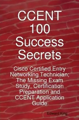 King |  CCENT 100 Success Secrets - Cisco Certified Entry Networking Technician; The Missing Exam Study, Certification Preparation and CCENT Application Guide | eBook | Sack Fachmedien