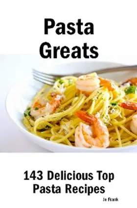Frank |  Pasta Greats: 143 Delicious Pasta Recipes: from Almost Instant Pasta Salad to Winter Pesto Pasta with Shrimp - 143 Top Pasta Recipes | eBook | Sack Fachmedien