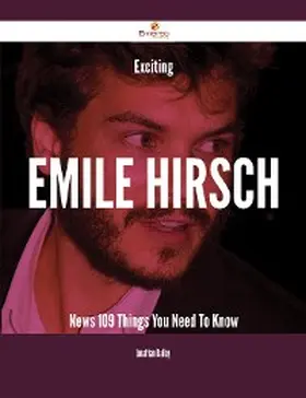 Bailey |  Exciting Emile Hirsch News - 109 Things You Need To Know | eBook | Sack Fachmedien
