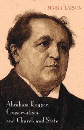 Larson |  Abraham Kuyper, Conservatism, and Church and State | eBook | Sack Fachmedien