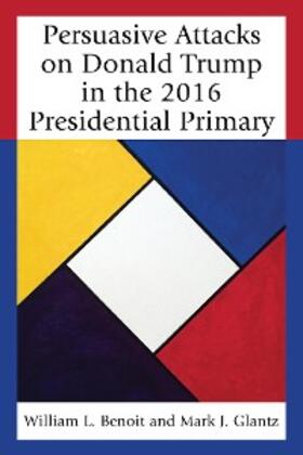 Benoit / Glantz |  Persuasive Attacks on Donald Trump in the 2016 Presidential Primary | eBook | Sack Fachmedien