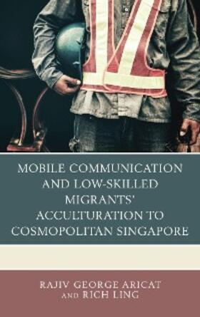 Aricat / Ling |  Mobile Communication and Low-Skilled Migrants' Acculturation to Cosmopolitan Singapore | eBook | Sack Fachmedien