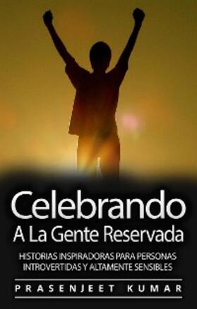 Kumar |  Celebrando A La Gente Reservada: Historias Inspiradoras Para Personas Introvertidas Y Altamente Sensibles | eBook | Sack Fachmedien