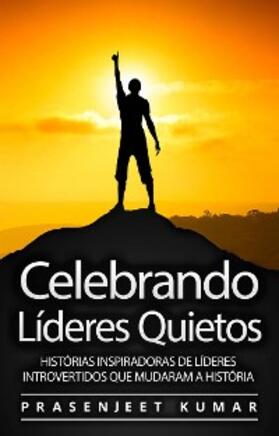 Kumar |  Celebrando Lideres Quietos: Historias Inspiradoras De Lideres Introvertidos Que Mudaram A Historia | eBook | Sack Fachmedien