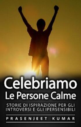 Kumar |  Celebriamo le Persone Calme: Storie Di Ispirazione Per Gli Introversi E Gli Ipersensibili | eBook | Sack Fachmedien