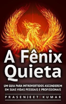 Kumar |  Fenix Quieta: Um Guia Para Introvertidos Ascenderem Em Suas Vidas Pessoais E Profissionais | eBook | Sack Fachmedien