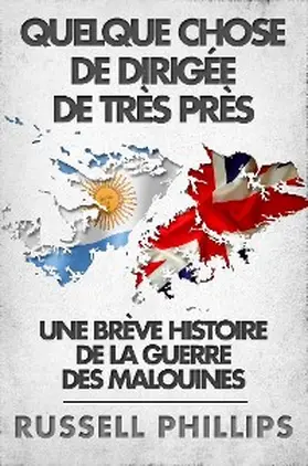 Phillips |  Quelque Chose De Dirigee De Tres Pres: Une Breve Histoire De La Guerre Des Malouines | eBook | Sack Fachmedien
