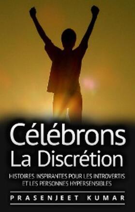 Kumar |  Celebrons La Discretion: Histoires Inspirantes Pour Les Introvertis Et Les Personnes Hypersensibles | eBook | Sack Fachmedien