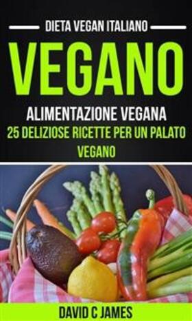 James |  Vegano: Alimentazione vegana: 25 deliziose ricette per un palato vegano (Dieta vegan italiano) | eBook | Sack Fachmedien