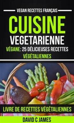 James |  Cuisine Vegetarienne: Végane: 25 Délicieuses Recettes Végétaliennes - Livre De Recettes Végétaliennes (Vegan Recettes Français) | eBook | Sack Fachmedien