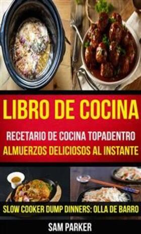 Parker |  Libro De Cocina: Recetario de cocina topadentro: Almuerzos deliciosos al instante (Slow Cooker Dump Dinners: Olla de Barro) | eBook | Sack Fachmedien