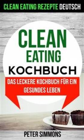 Simmons |  Clean Eating Kochbuch: Das leckere Kochbuch für ein gesundes Leben (Clean Eating Rezepte Deutsch) | eBook | Sack Fachmedien
