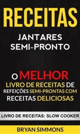 Simmons |  Receitas: Jantares Semi-Pronto: O Melhor Livro de Receitas de Refeições Semi-Prontas com Receitas Deliciosas (Livro de receitas: Slow Cooker) | eBook | Sack Fachmedien