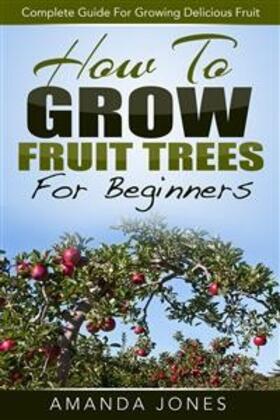 Jones |  How To Grow Fruit Trees For Beginners: Complete Guide For Growing Delicious Fruit | eBook | Sack Fachmedien