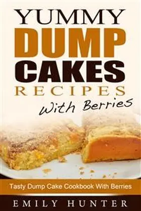 Hunter |  Yummy Dump Cake Recipes With Berries: Tasty Dump Cake Cookbook With Berries | eBook | Sack Fachmedien