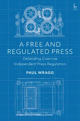 Wragg |  A Free and Regulated Press: Defending Coercive Independent Press Regulation | Buch |  Sack Fachmedien