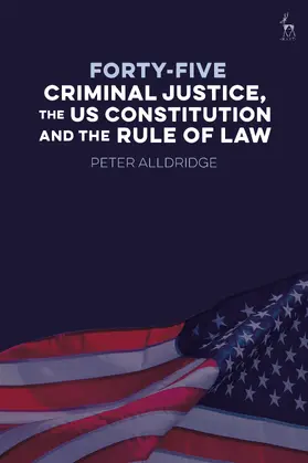 Alldridge |  Forty-five: Criminal Justice,  the US Constitution and the Rule of Law | Buch |  Sack Fachmedien