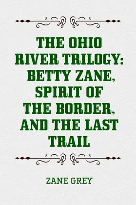 Grey |  The Ohio River Trilogy: Betty Zane, Spirit of the Border, and The Last Trail | eBook | Sack Fachmedien
