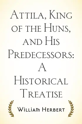 Herbert |  Attila, King of the Huns, and His Predecessors: A Historical Treatise | eBook | Sack Fachmedien