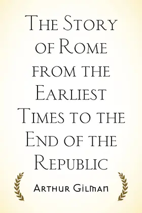 Gilman |  The Story of Rome from the Earliest Times to the End of the Republic | eBook | Sack Fachmedien