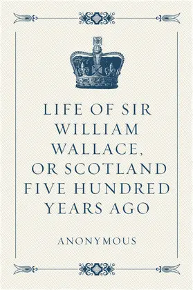 Anonymous |  Life of Sir William Wallace, or Scotland Five Hundred Years Ago | eBook | Sack Fachmedien