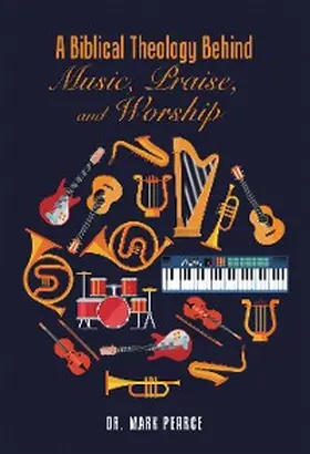 Pearce |  A Biblical Theology Behind Music, Praise, and Worship | eBook | Sack Fachmedien