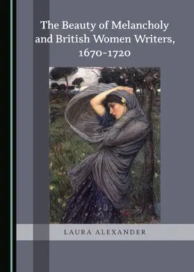 Alexander |  The Beauty of Melancholy and British Women Writers, 1670-1720 | Buch |  Sack Fachmedien
