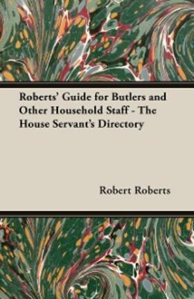 Roberts |  Roberts' Guide for Butlers and Other Household Staff - The House Servant's Directory | eBook | Sack Fachmedien