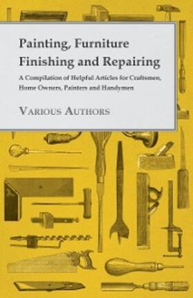Various |  Painting, Furniture Finishing and Repairing - A Compilation of Helpful Articles for Craftsmen, Home Owners, Painters and Handymen | eBook | Sack Fachmedien