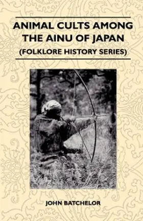 Batchelor |  Animal Cults Among the Ainu of Japan (Folklore History Series) | eBook | Sack Fachmedien