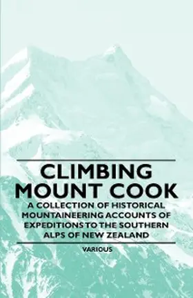 Various |  Climbing Mount Cook - A Collection of Historical Mountaineering Accounts of Expeditions to the Southern Alps of New Zealand | eBook | Sack Fachmedien