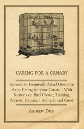 Dick |  Caring for a Canary - Answers to Frequently Asked Questions about Caring for your Canary - With Sections on Bird Choice, Training, Aviaries, Common Ailments and Cures | eBook | Sack Fachmedien