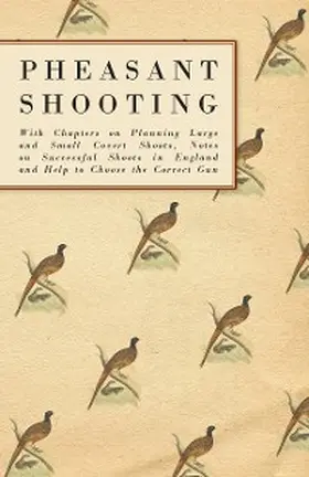 Anon |  Pheasant Shooting - With Chapters on Planning Large and Small Covert Shoots, Notes on Successful Shoots in England and Help to Choose the Correct Gun | eBook | Sack Fachmedien