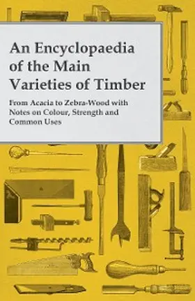 Anon |  An Encyclopaedia of the Main Varieties of Timber - From Acacia to Zebra-Wood with Notes on Colour, Strength and Common Uses | eBook | Sack Fachmedien
