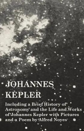 Various |  Johannes Kepler - Including a Brief History of Astronomy and the Life and Works of Johannes Kepler with Pictures and a Poem by Alfred Noyes | eBook | Sack Fachmedien