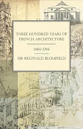 Blomfield |  Three Hundred Years of French Architecture 1494-1794 | eBook | Sack Fachmedien