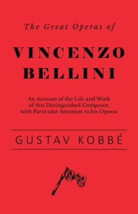 Kobbé |  The Great Operas of Vincenzo Bellini - An Account of the Life and Work of this Distinguished Composer, with Particular Attention to his Operas | eBook | Sack Fachmedien