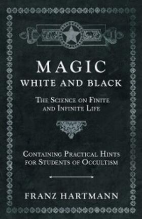 Hartmann |  Magic, White and Black - The Science on Finite and Infinite Life - Containing Practical Hints for Students of Occultism | eBook | Sack Fachmedien