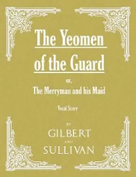 Gilbert |  The Yeomen of the Guard; or The Merryman and his Maid (Vocal Score) | eBook | Sack Fachmedien
