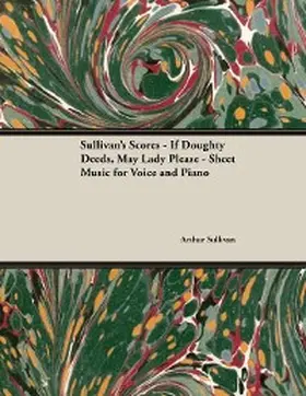 Sullivan |  The Scores of Sullivan - If Doughty Deeds, May Lady Please - Sheet Music for Voice and Piano | eBook | Sack Fachmedien