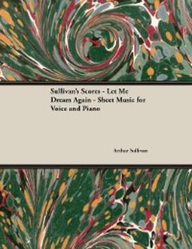 Sullivan |  The Scores of Sullivan - Let Me Dream Again - Sheet Music for Voice and Piano | eBook | Sack Fachmedien