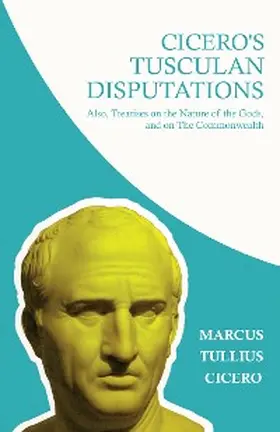Cicero / Collins |  Cicero's Tusculan Disputations; Also, Treatises on the Nature of the Gods, and on The Commonwealth | eBook | Sack Fachmedien