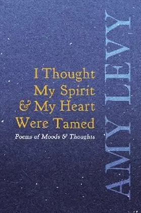 Levy |  I Thought My Spirit & My Heart Were Tamed - Poems of Moods & Thoughts | eBook | Sack Fachmedien