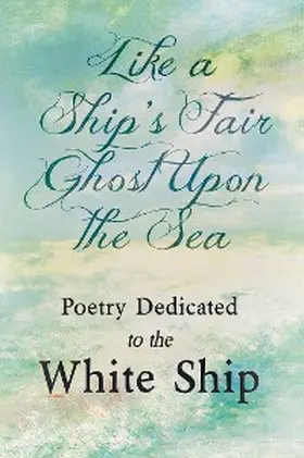 Various |  Like a Ship's Fair Ghost Upon the Sea - Poetry Dedicated to the White Ship | eBook | Sack Fachmedien