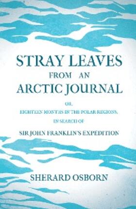 Osborn |  Stray Leaves from an Arctic Journal - or, Eighteen Months in the Polar Regions, in Search of Sir John Franklin's Expedition | eBook | Sack Fachmedien