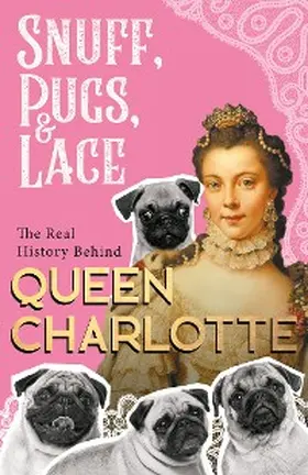 Various |  Snuff, Pugs, and Lace - The Real History Behind Queen Charlotte | eBook | Sack Fachmedien