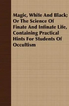 Hartmann |  Magic, White and Black; Or, The Science of Finate and Infinate Life, Containing Practical Hints for Students of Occultism | eBook | Sack Fachmedien
